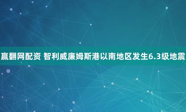赢翻网配资 智利威廉姆斯港以南地区发生6.3级地震