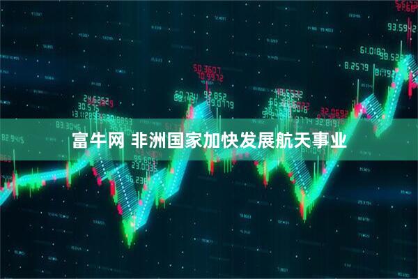富牛网 非洲国家加快发展航天事业