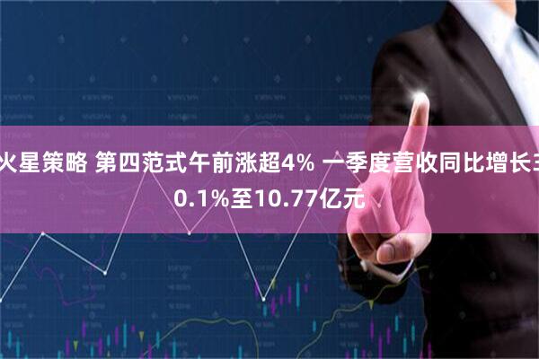 火星策略 第四范式午前涨超4% 一季度营收同比增长30.1%至10.77亿元