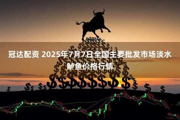 冠达配资 2025年7月7日全国主要批发市场淡水鲈鱼价格行情