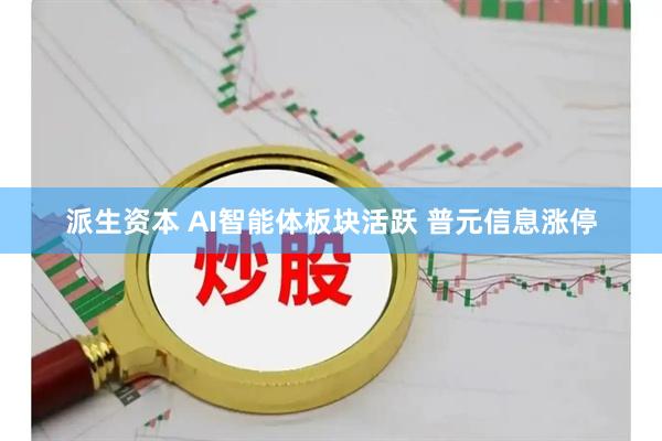 派生资本 AI智能体板块活跃 普元信息涨停