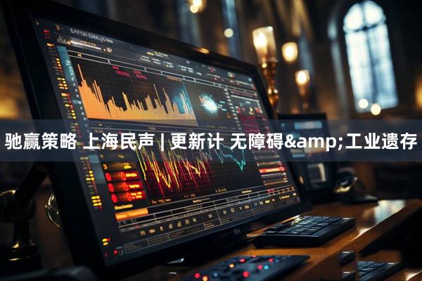 驰赢策略 上海民声 | 更新计 无障碍&工业遗存