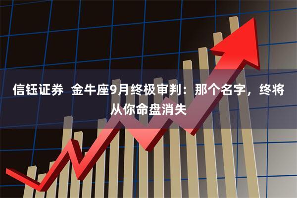 信钰证券  金牛座9月终极审判：那个名字，终将从你命盘消失