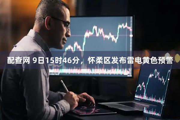 配查网 9日15时46分，怀柔区发布雷电黄色预警