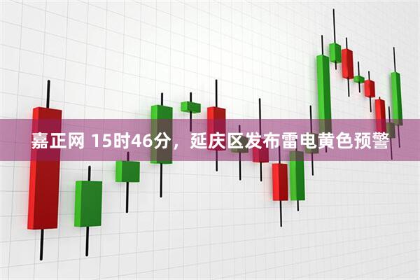 嘉正网 15时46分，延庆区发布雷电黄色预警