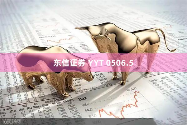 东信证券 YYT 0506.5